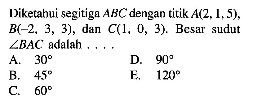 Diketahui segitiga  ABC  dengan titik  A(2,1,5) ,  B(-2,3,3), dan C(1,0,3) .  Besar sudut  sudut B AC  adalah ....