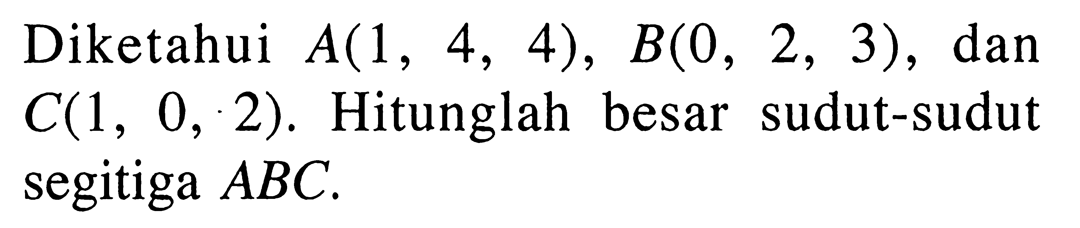 Diketahui A(1,4,4), B(0,2,3), dan C(1,0,2). Hitunglah besar sudut-sudut segitiga ABC.