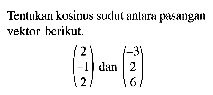 Tentukan kosinus sudut antara pasangan vektor berikut.(2 -1 2) dan(-3 2 6)