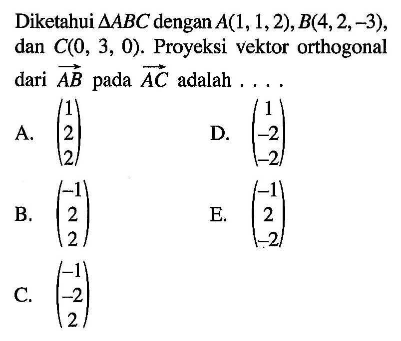 Diketahui  segitiga ABC  dengan  A(1,1,2), B(4,2,-3) , dan  C(0,3,0) . Proyeksi vektor orthogonal dari  AB  pada  AC  adalah ....