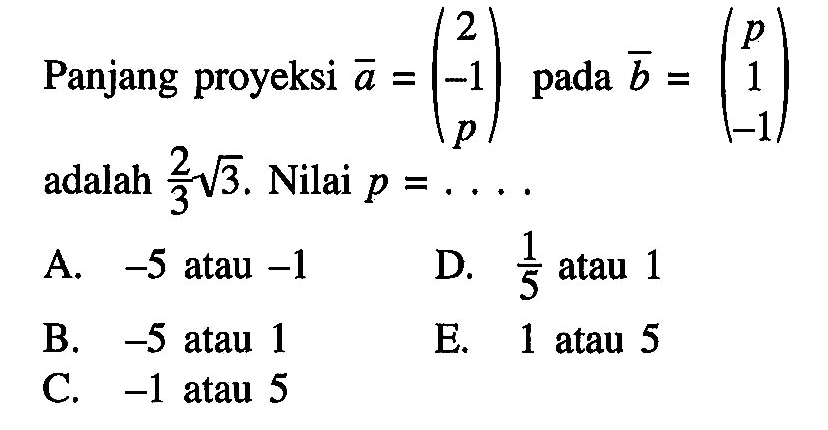 Panjang proyeksi vektor a=(2 -1 p) pada vektor b=(p 1 -1) adalah 2/3 akar(3). Nilai p=...