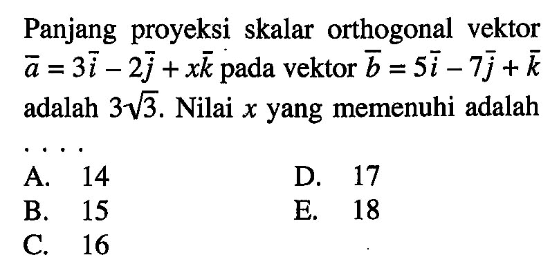 Panjang proyeksi skalar orthogonal vektor vektor a=3i-2j+xk pada vektor vektor b=5i-7j+k adalah  3 akar(3). Nilai  x  yang memenuhi adalah ...
