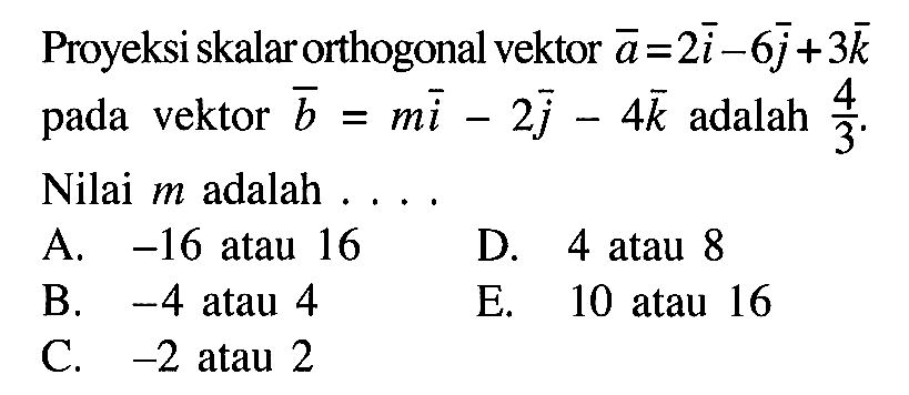 Proyeksi skalar orthogonal vektor a=2i-6j+3k pada vektor b=mi-2j-4k adalah 4/3. Nilai m adalah ...