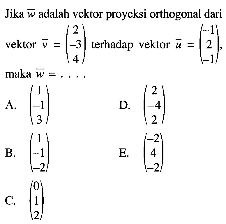 Jika  w  adalah vektor proyeksi orthogonal dari vektor  v=(2  -3  4)  terhadap vektor  u=(-1  2  -1)  maka  w=.... 