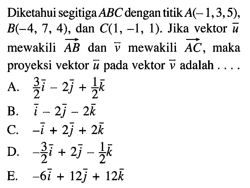 Diketahui segitiga ABC dengan titik A(-1,3,5), B(-4,7,4), dan C(1,-1,1).  Jika vektor u mewakili vektor AB dan vektor v mewakili vektor AC, maka proyeksi vektor u pada vektor v adalah ....