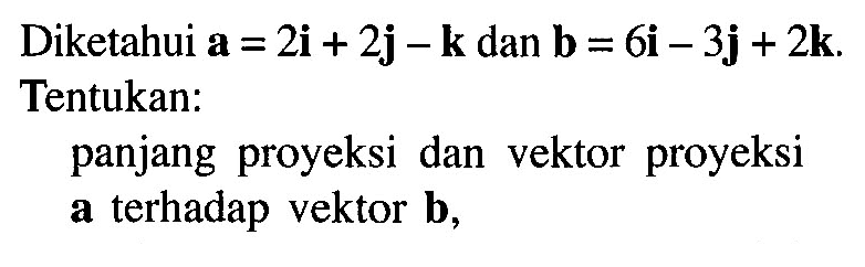 Diketahui a=2i+2j-k dan b=6i-3j+2k. Tentukan:panjang proyeksi dan vektor proyeksi a terhadap vektor b,