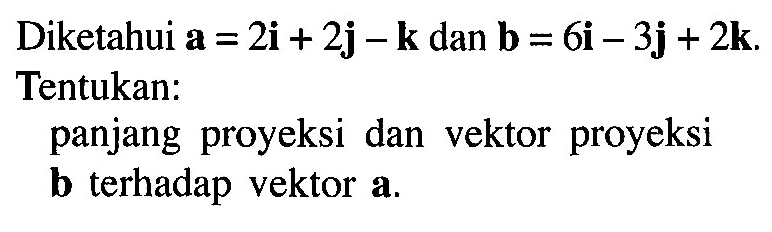 Diketahui a=2i+2j-k dan b=6i-3j+2k. Tentukan: panjang proyeksi dan vektor proyeksi vektor b terhadap vektor a.