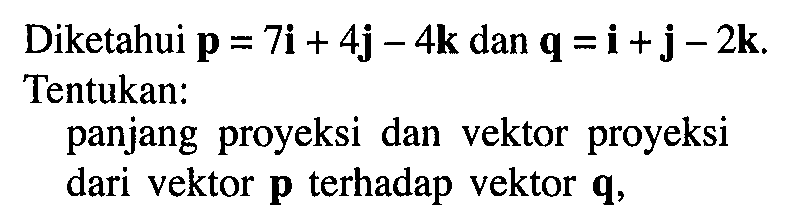 Diketahui  p=7 i+4 j-4 k  dan  q=i+j-2 k  Tentukan: panjang proyeksi dan vektor proyeksi dari vektor  p  terhadap vektor  q ,