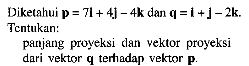 Diketahui p=7i+4j-4k dan q=i+j-2k. Tentukan:panjang proyeksi dan vektor proyeksi dari vektor q terhadap vektor p.