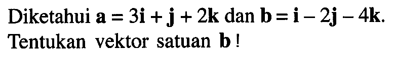 Diketahui a=3i+j+2k dan b=i-2j-4k. Tentukan vektor satuan b!
