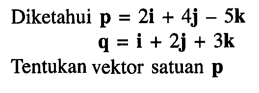 Diketahui p=2i+4j-5k 
q=i+2j+3k 
Tentukan vektor satuan  p 