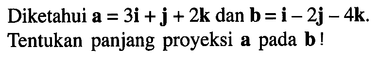 Diketahui vektor a=3i+j+2k dan vektor b=i-2j-4k Tentukan panjang proyeksi vektor a pada vektor b!