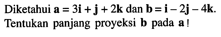 Diketahui  a = 3i + j + 2k dan b = i - 2j - 4k Tentukan panjang proyeksi b pada a!