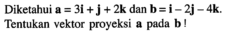 Diketahui a=3i+j+2k dan b=i-2j-4k. Tentukan vektor proyeksi a pada b!