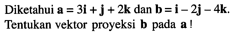 Diketahui vektor a=3i+j+2k dan b=i-2j-4k. Tentukan vektor proyeksi b pada a !