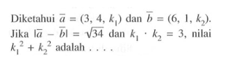 Diketahui  vektor a=(3,4, k1)  dan vektor b=(6,1, k2) . Jika  |vektor a-vektor b|=akar(34)  dan  k1 . k2=3, nilai  k1^2+k2^2  adalah  .... 