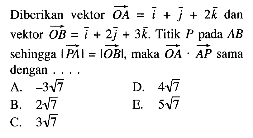 Diberikan vektor OA=i+j+2k dan vektor OB=i+2j+3k. Titik P pada AB sehingga |vektor PA|=|vektor OB|, maka vektor OA.vektor AP sama dengan ...