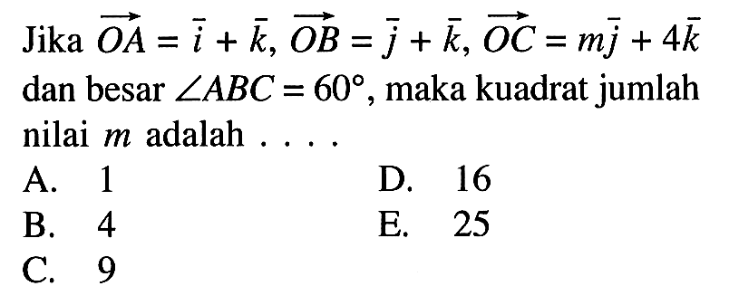 Jika vektor OA=i+k,vektor OB=j+k, vektor OC=mj+4k dan besar sudut ABC=60,maka kuadrat jumlah nilai m adalah... 