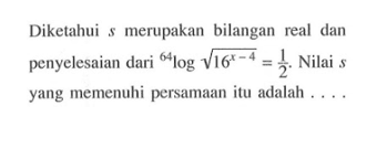 Diketahui merupakan bilangan Feal dan penyelesaian dari 64log akar(16^(x-4))=1/2. Nilai x yang memenuhi persamaan itu adalah . . .