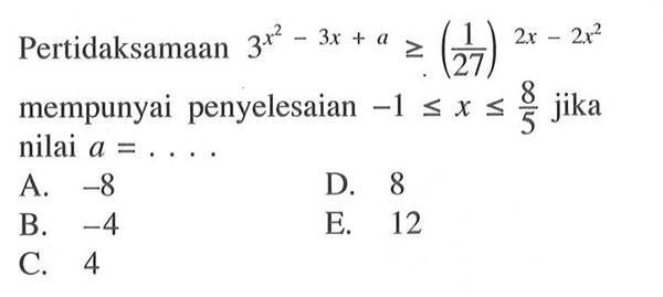 Pertidaksamaan 3^(x^2-3x+a)>=(1/27)^(2x-2x^2) mempunyai penyelesaian -1<=x<=8/5 jika nilai a=...