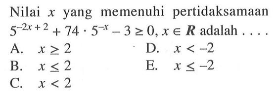 Nilai x yang memenuhi pertidaksamaan 5^(-2x+2) + 74.5^(-x) - 3 >=0, x e R adalah....