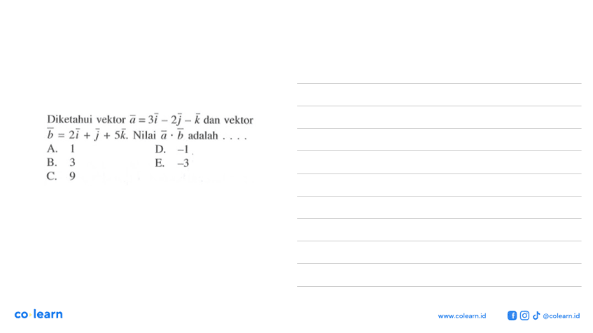 Diketahui vektor a=3 vektor i-2 vektor j-vektor k dan vektor b=2 vektor i+vektor j+5 vektor k. Nilai vektor a.vektor b adalah....