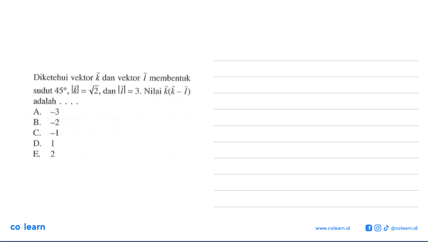 Diketehui vektor k dan vektor l membentuk sudut 45, |vektor k|=akar(2), dan |vektor l|=3. Nilai vektor k(vektor k-vektor l) adalah ....