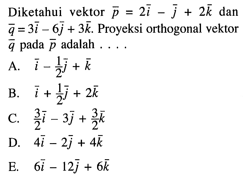 Diketahui vektor p=2i-j+2k dan q=3i-6j+3k. Proyeksi orthogonal vektor q pada p adalah  ...