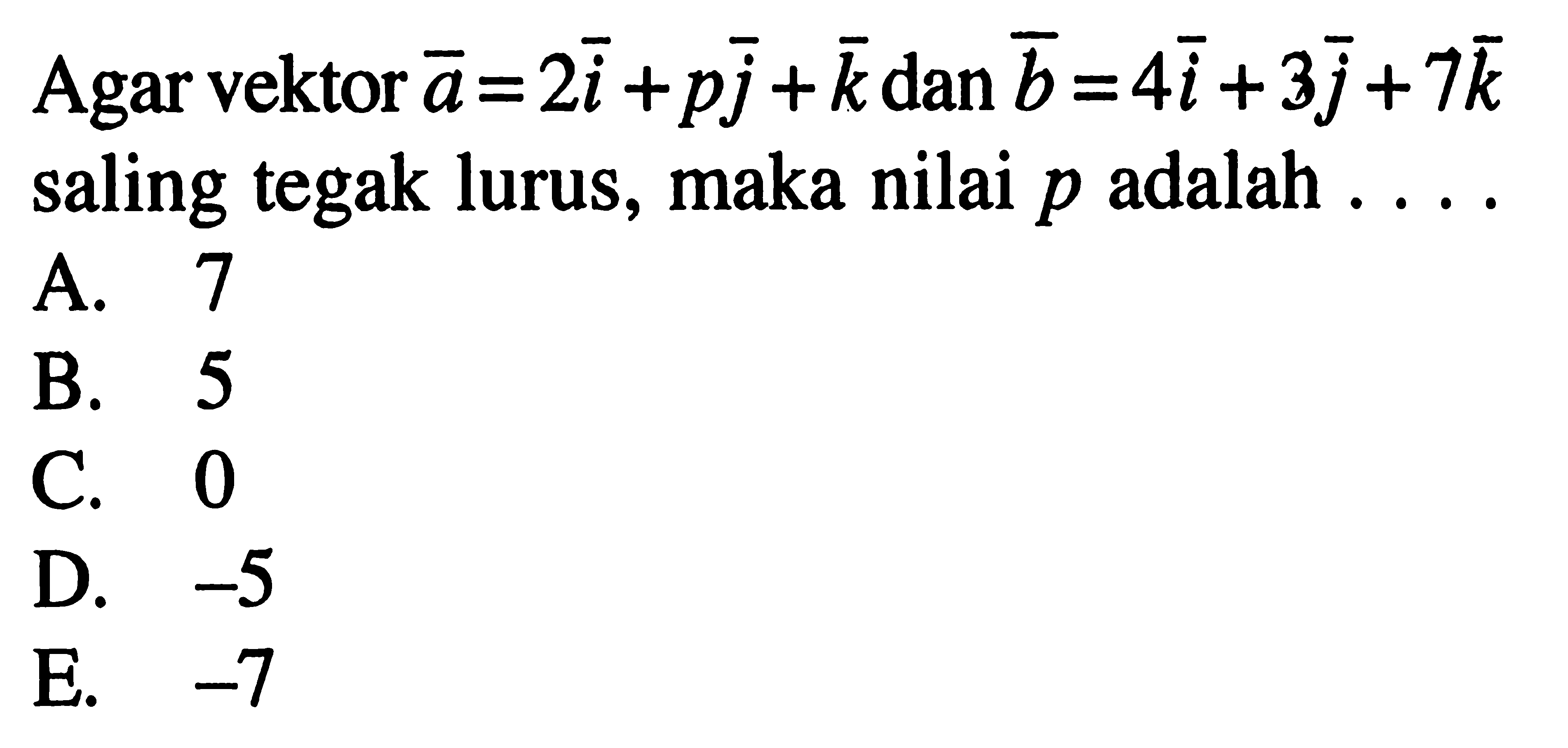 Agar vektor a=2i+pj+k dan vektor b=4i+3j+7k saling tegak lurus, maka nilai p adalah.... 