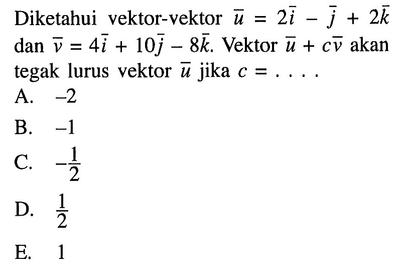 Diketahui vektor-vektor vekto u=2i-j+2k dan vektor v=4i+10j-8k. Vektor vektor u+c vektor v akan tegak lurus vektor vektor u jika c=.... 