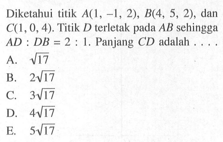 Diketahui titik A(1,-1,2), B(4,5,2), dan C(1,0,4). Titik D terletak pada AB sehingga AD:DB=2:1. Panjang CD adalah ....