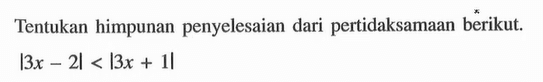 Tentukan himpunan penyelesaian dari pertidaksamaan berikut. |3x-2|<|3x+1|