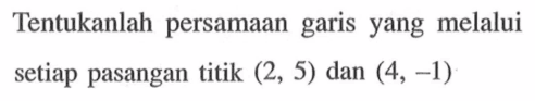 Tentukanlah persamaan garis yang melalui setiap pasangan titik (2, 5) dan (4, -1)