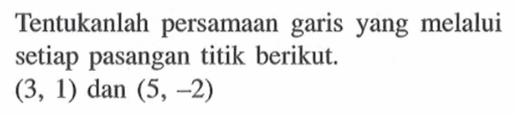 Tentukanlah persamaan garis yang melalui setiap pasangan titik berikut. (3, 1) dan (5, -2)