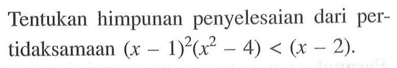 Tentukan himpunan penyelesaian dari pertidaksamaan (x-1)^2 (x^2-4)<(x-2).