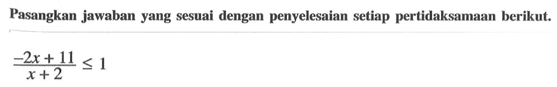 Pasangkan jawaban yang sesuai dengan penyelesaian setiap pertidaksamaan berikut. (-2x+11)/(x+2)<=1