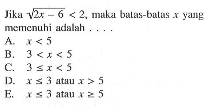 Jika akar(2x-6)<2, maka batas-batas x yang memenuhi adalah . . . .