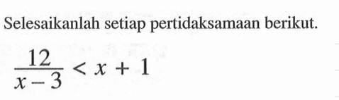 Selesaikanlah setiap pertidaksamaan berikut. (12/x-3)<x+1