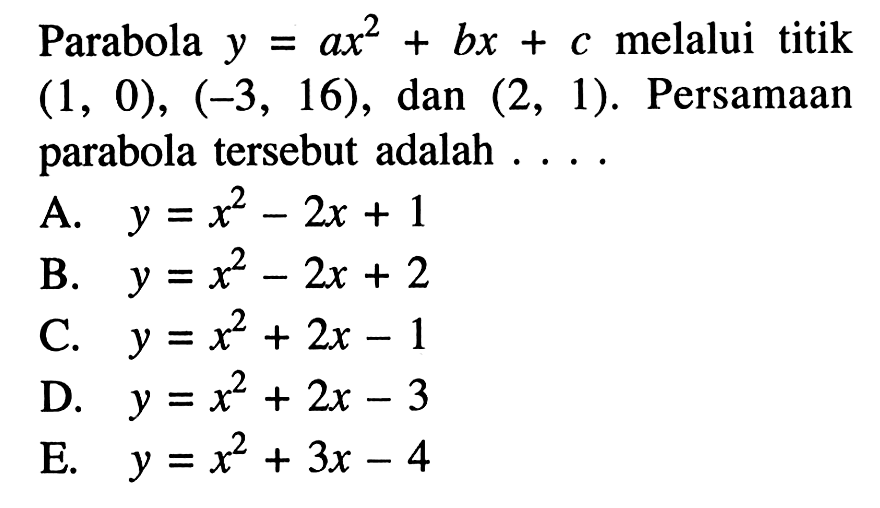 Parabola y=ax^2+bx+c melalui titik (1,0), (-3,16), dan (2,1). Persamaan parabola tersebut adalah ....