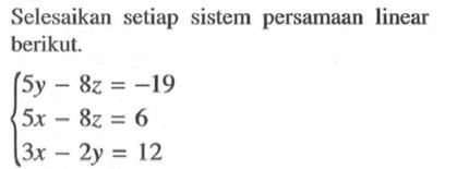 Selesaikan setiap sistem persamaan linear berikut. 5y-8z=-19 5x-8z=6 3x-2y=12