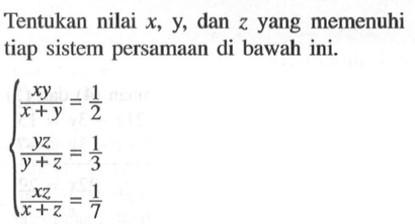 Tentukan nilai x, y, dan z yang memenuhi tiap sistem persamaan di bawah ini. (xy)/(x+y)=1/2 (yz)/(y+z)=1/3 (xz)/(x+z)=1/7