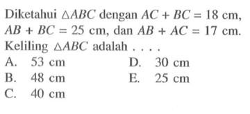 Diketahui segitiga ABC dengan AC + BC = 18 cm, AB + BC = 25 cm, dan AB + AC = 17 cm. Keliling segitiga ABC adalah .... 