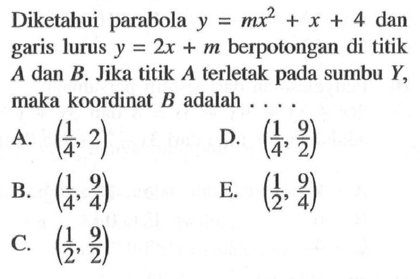 Diketahui parabola y=mx^2+x+4 dan garis lurus y=2x+m berpotongan di titik A dan B. Jika titik A terletak pada sumbu Y, maka koordinat B adalah ... .