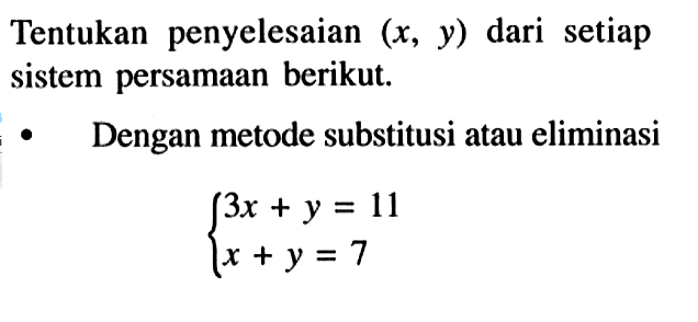 Tentukan penyelesaian (x, y) dari setiap sistem persamaan berikut. Dengan metode substitusi atau eliminasi 3x+y=11 x+y=7
