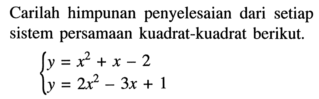 Carilah himpunan penyelesaian dari setiap sistem persamaan kuadrat-kuadrat berikut. y=x^2+x-2 y=2x^2-3x+1