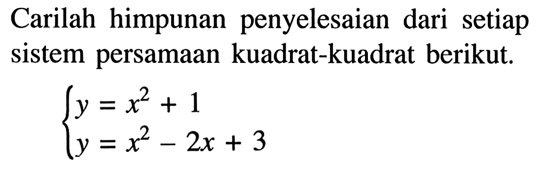 Carilah himpunan penyelesaian dari setiap sistem persamaan kuadrat-kuadrat berikut: y=x^2+ 1 y=x^2-2x + 3