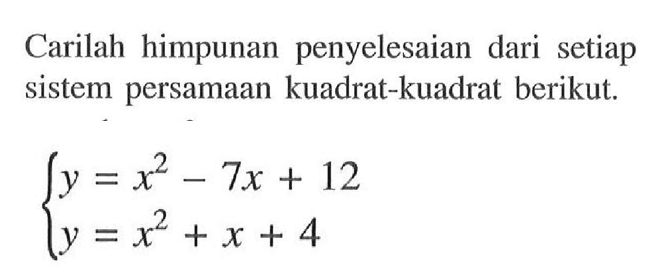 Carilah himpunan penyelesaian dari setiap sistem persamaan kuadrat-kuadrat berikut. y=x^2-7x+12 y=x^2=x+4