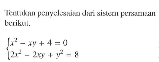 Tentukan penyelesaian dari sistem persamaan berikut. x^2-xy+4=0 2x^2-2xy+y^2=8