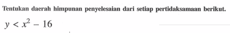 Tentukan daerah himpunan penyelesaian dari setiap pertidaksamaan berikut y < x^2-16