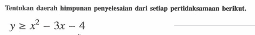 Tentukan daerah himpunan penyelesaian dari setiap pertidaksamaan berikut. y>=x^2-3x-4